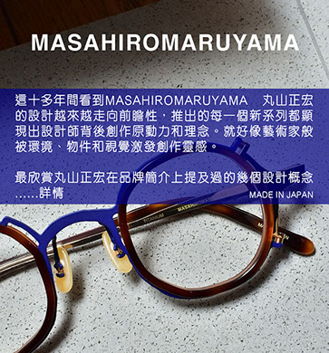 丸山正宏初出道時就將品牌推上International Optical Fair Tokyo (IOFT)這大舞台，還記得TART亞洲總代理的負責人Coco亦首次在IOFT舉辦展覽，所以特別有深刻印象。當時Coco姐還詢問我會場最值得欣賞的品牌，我就第一時間推介丸山正宏給她，結果翌年她們